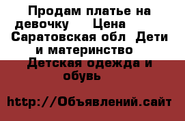 Продам платье на девочку.. › Цена ­ 400 - Саратовская обл. Дети и материнство » Детская одежда и обувь   